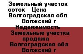 Земельный участок 6 соток › Цена ­ 100 000 - Волгоградская обл., Волжский г. Недвижимость » Земельные участки продажа   . Волгоградская обл.,Волжский г.